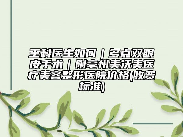 王科医生如何｜多点双眼皮手术｜附亳州美沃美医疗美容整形医院价格(收费标准)