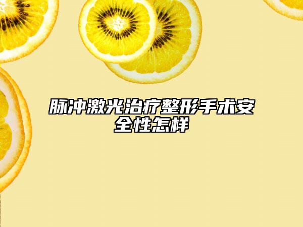 脉冲激光治疗整形手术安全性怎样