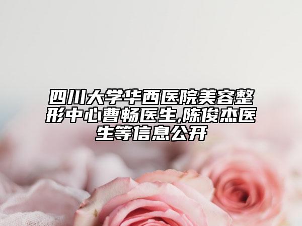 四川大学华西医院美容整形中心曹畅医生,陈俊杰医生等信息公开