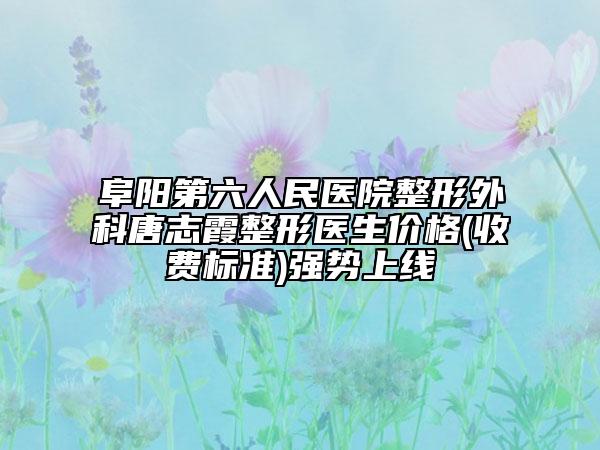 阜阳第六人民医院整形外科唐志霞整形医生价格(收费标准)强势上线