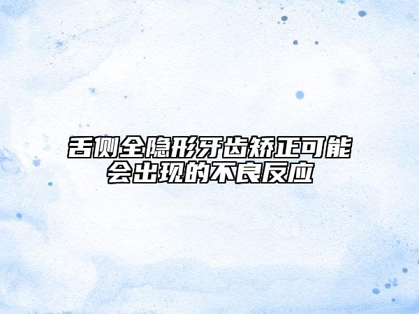 舌侧全隐形牙齿矫正可能会出现的不良反应