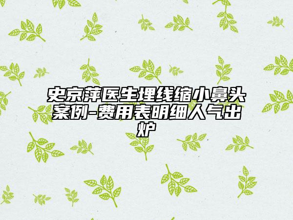 史京萍医生埋线缩小鼻头案例-费用表明细人气出炉