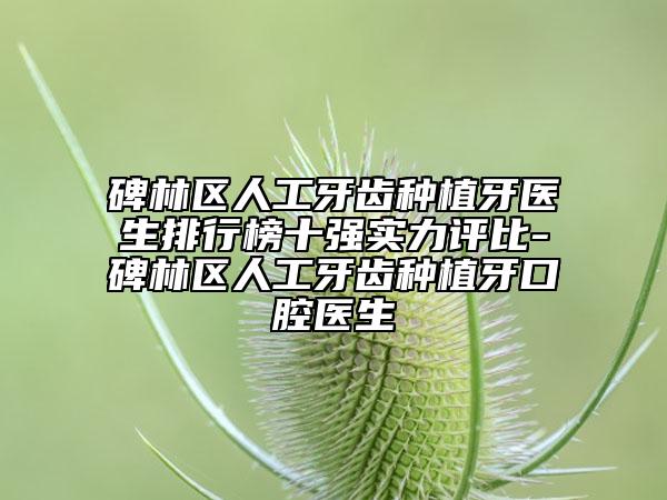碑林区人工牙齿种植牙医生排行榜十强实力评比-碑林区人工牙齿种植牙口腔医生