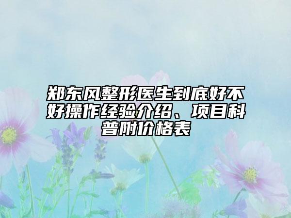 郑东风整形医生到底好不好操作经验介绍、项目科普附价格表