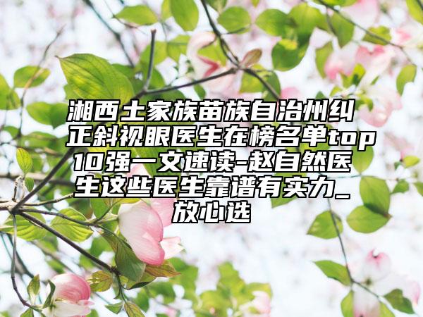 湘西土家族苗族自治州纠正斜视眼医生在榜名单top10强一文速读-赵自然医生这些医生靠谱有实力_放心选