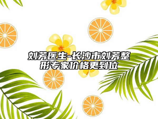 刘芳医生-长沙市刘芳整形专家价格更到位
