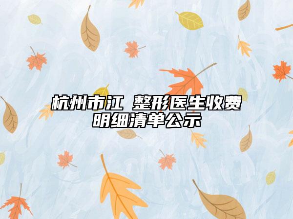 杭州市江嫚整形医生收费明细清单公示