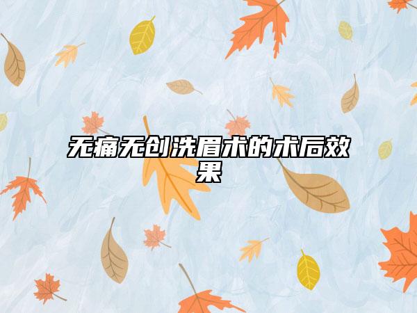 无痛无创洗眉术的术后效果