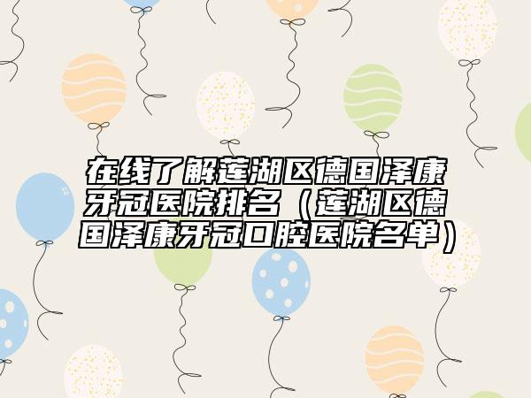 在线了解莲湖区德国泽康牙冠医院排名（莲湖区德国泽康牙冠口腔医院名单）