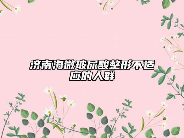 济南海微玻尿酸整形不适应的人群