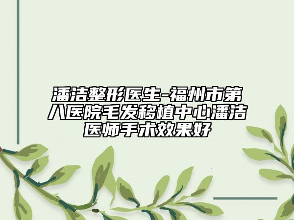 潘洁整形医生-福州市第八医院毛发移植中心潘洁医师手术效果好