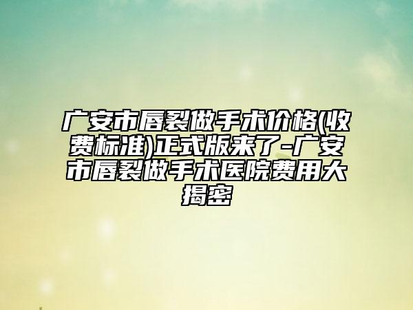 广安市唇裂做手术价格(收费标准)正式版来了-广安市唇裂做手术医院费用大揭密