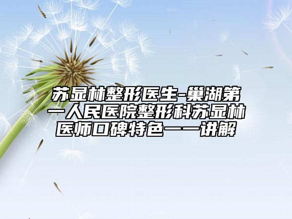 苏显林整形医生-巢湖第一人民医院整形科苏显林医师口碑特色一一讲解