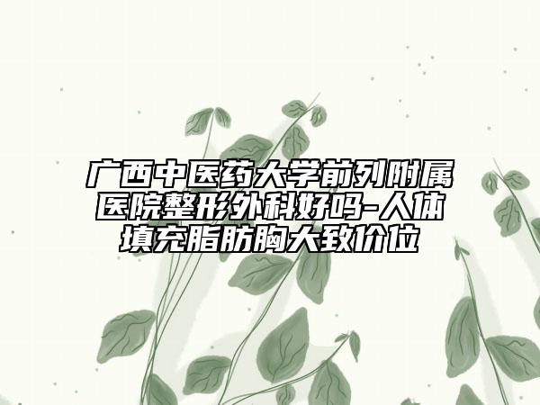 广西中医药大学前列附属医院整形外科好吗-人体填充脂肪胸大致价位