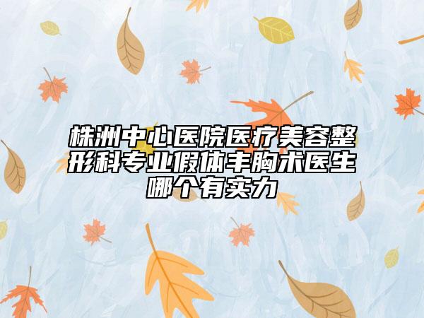 株洲中心医院医疗美容整形科专业假体丰胸术医生哪个有实力