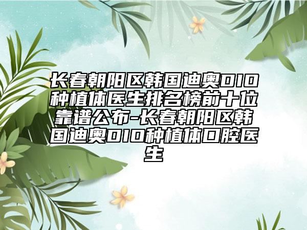 长春朝阳区韩国迪奥DIO种植体医生排名榜前十位靠谱公布-长春朝阳区韩国迪奥DIO种植体口腔医生