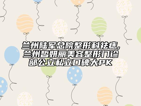 兰州陆军总院整形科祛痣,兰州皙妍丽美容整形门诊部公立私立口碑大PK