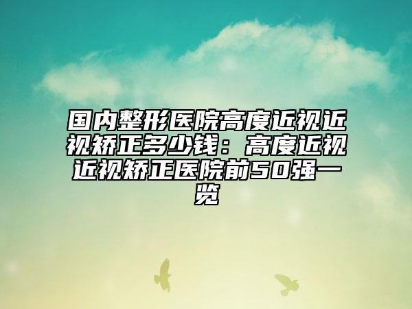 国内整形医院高度近视近视矫正多少钱：高度近视近视矫正医院前50强一览