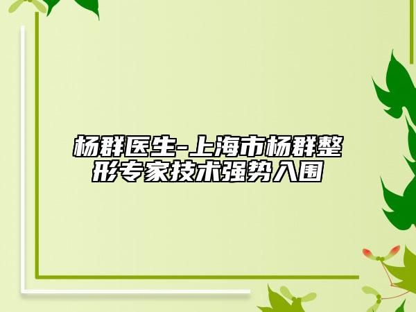 杨群医生-上海市杨群整形专家技术强势入围