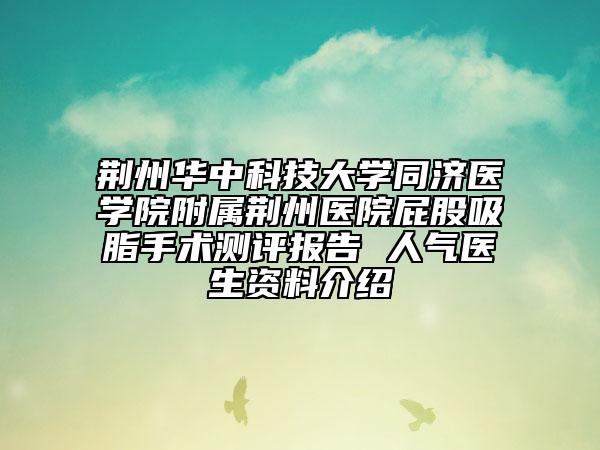 荆州华中科技大学同济医学院附属荆州医院屁股吸脂手术测评报告 人气医生资料介绍