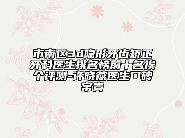 市南区3d隐形牙齿矫正牙科医生排名榜前十名挨个评测-许晓燕医生口碑常青
