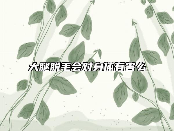 大腿脱毛会对身体有害么