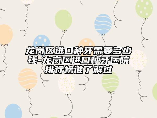 龙岗区进口种牙需要多少钱-龙岗区进口种牙医院排行榜谁了解过