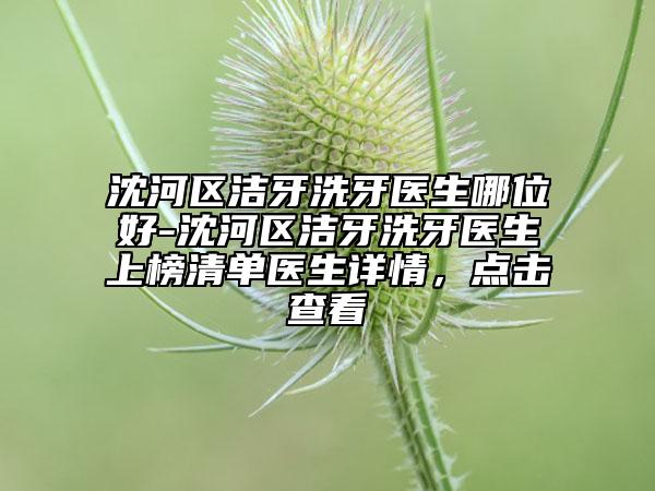 沈河区洁牙洗牙医生哪位好-沈河区洁牙洗牙医生上榜清单医生详情，点击查看