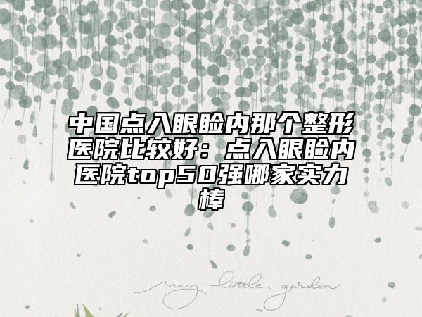 中国点入眼睑内那个整形医院比较好：点入眼睑内医院top50强哪家实力棒