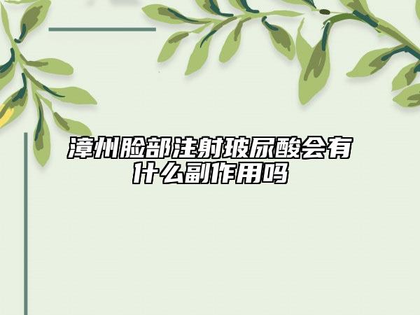 漳州脸部注射玻尿酸会有什么副作用吗