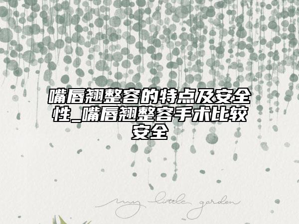 嘴唇翘整容的特点及安全性_嘴唇翘整容手术比较安全
