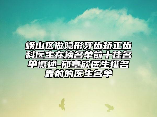 崂山区做隐形牙齿矫正齿科医生在榜名单前十佳名单概述-郁章欣医生排名靠前的医生名单