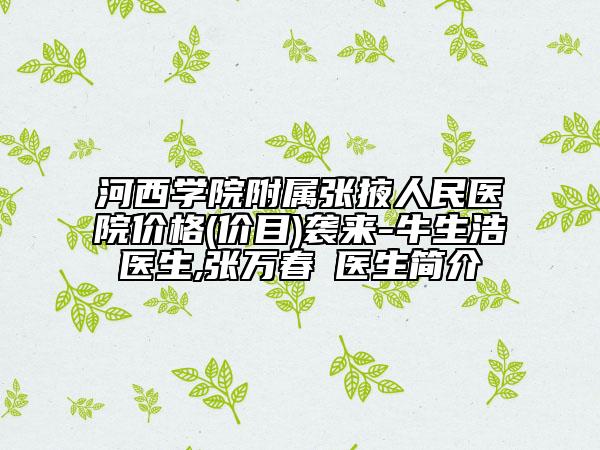 河西学院附属张掖人民医院价格(价目)袭来-牛生浩医生,张万春‌医生简介