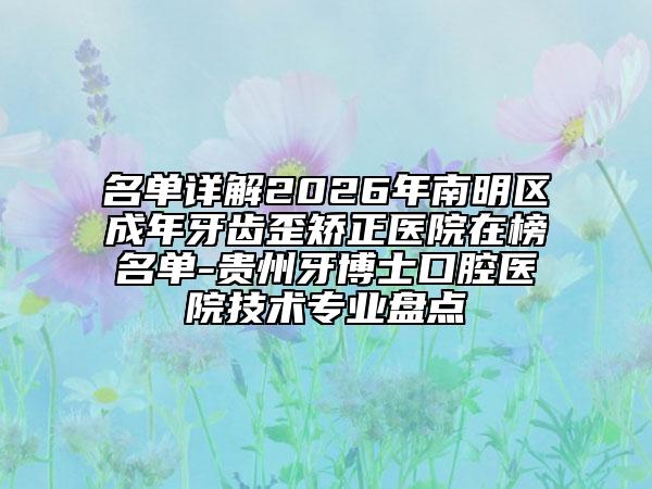 名单详解2026年南明区成年牙齿歪矫正医院在榜名单-贵州牙博士口腔医院技术专业盘点