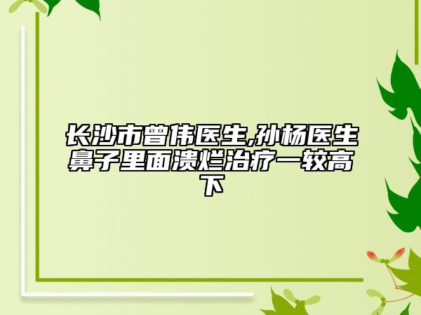 长沙市曾伟医生,孙杨医生鼻子里面溃烂治疗一较高下
