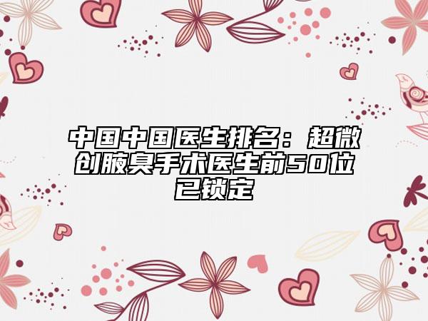 中国中国医生排名：超微创腋臭手术医生前50位已锁定