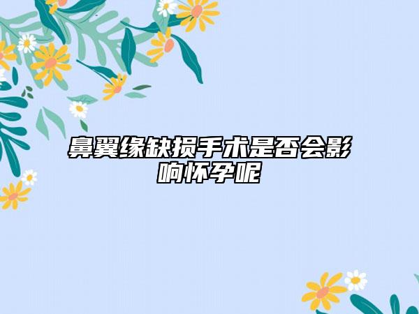 鼻翼缘缺损手术是否会影响怀孕呢