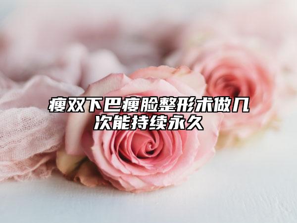 瘦双下巴瘦脸整形术做几次能持续永久