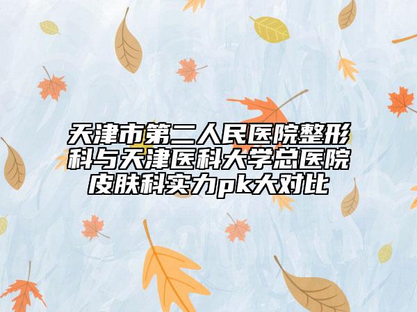 天津市第二人民医院整形科与天津医科大学总医院皮肤科实力pk大对比