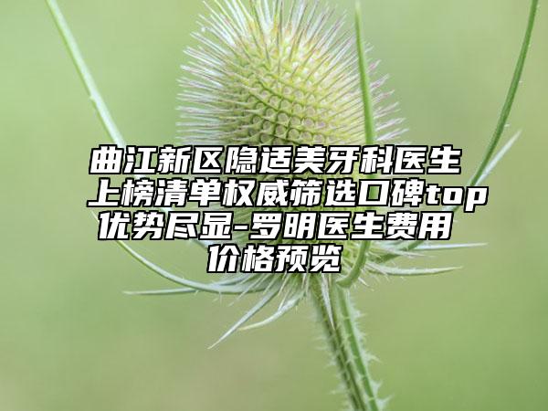 曲江新区隐适美牙科医生上榜清单权威筛选口碑top优势尽显-罗明医生费用价格预览