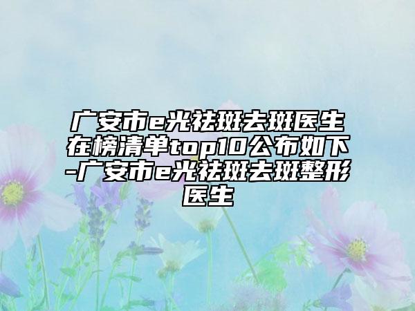 广安市e光祛斑去斑医生在榜清单top10公布如下-广安市e光祛斑去斑整形医生