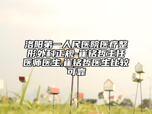 洛阳第一人民医院医疗整形外科正规-崔铭哲主任医师医生,崔铭哲医生比较可靠