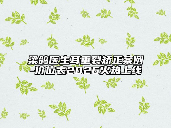 梁鸽医生耳垂裂矫正案例-价位表2026火热上线