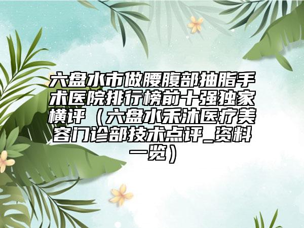 六盘水市做腰腹部抽脂手术医院排行榜前十强独家横评（六盘水禾沐医疗美容门诊部技术点评_资料一览）