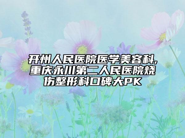 开州人民医院医学美容科,重庆永川第二人民医院烧伤整形科口碑大PK