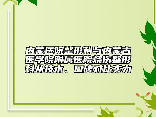 内蒙医院整形科与内蒙古医学院附属医院烧伤整形科从技术、口碑对比实力