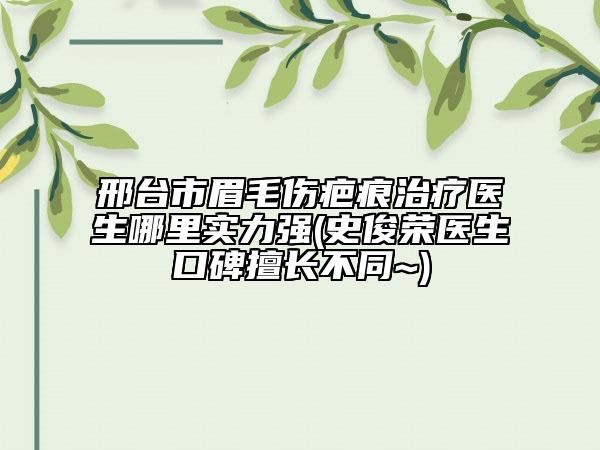邢台市眉毛伤疤痕治疗医生哪里实力强(史俊荣医生口碑擅长不同~)