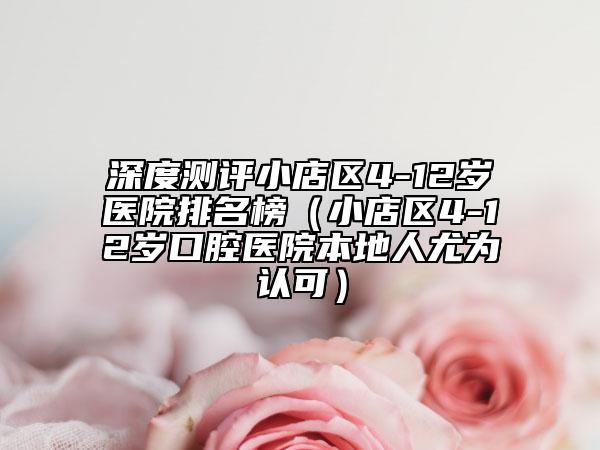 深度测评小店区4-12岁医院排名榜（小店区4-12岁口腔医院本地人尤为认可）
