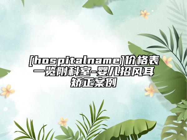 [hospitalname]价格表一览附科室-婴儿招风耳矫正案例