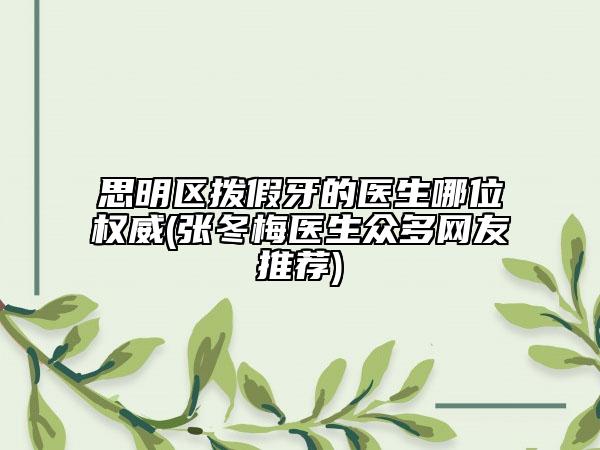 思明区拨假牙的医生哪位权威(张冬梅医生众多网友推荐)